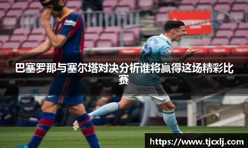巴塞罗那与塞尔塔对决分析谁将赢得这场精彩比赛