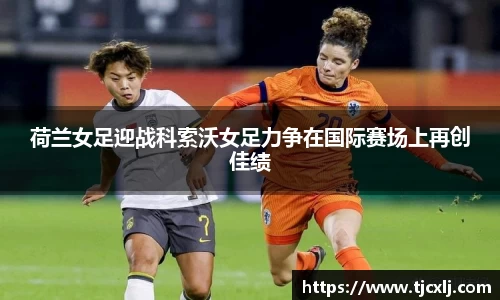 荷兰女足迎战科索沃女足力争在国际赛场上再创佳绩