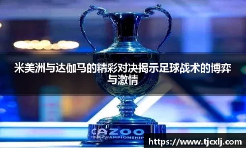 米美洲与达伽马的精彩对决揭示足球战术的博弈与激情