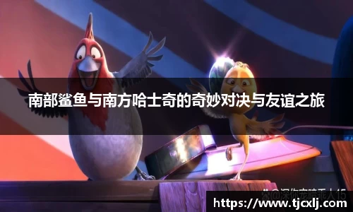 南部鲨鱼与南方哈士奇的奇妙对决与友谊之旅