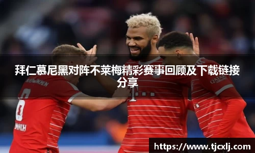 拜仁慕尼黑对阵不莱梅精彩赛事回顾及下载链接分享