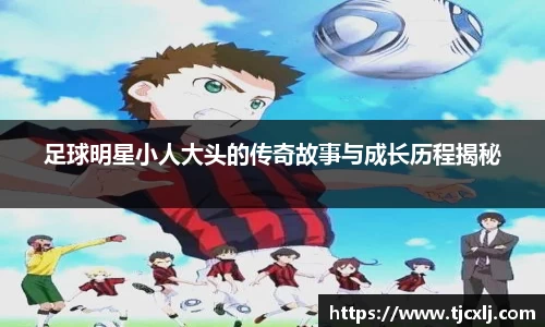 足球明星小人大头的传奇故事与成长历程揭秘