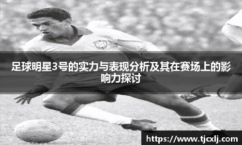 足球明星3号的实力与表现分析及其在赛场上的影响力探讨