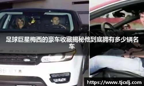 足球巨星梅西的豪车收藏揭秘他到底拥有多少辆名车
