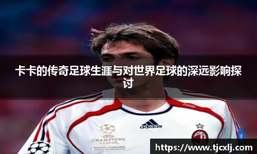 卡卡的传奇足球生涯与对世界足球的深远影响探讨