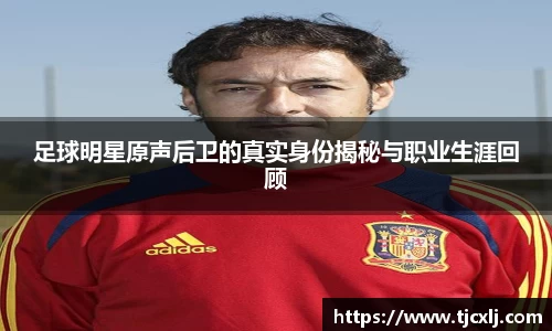 足球明星原声后卫的真实身份揭秘与职业生涯回顾