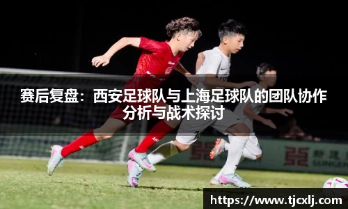 赛后复盘：西安足球队与上海足球队的团队协作分析与战术探讨