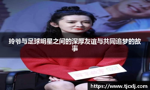 玲爷与足球明星之间的深厚友谊与共同追梦的故事