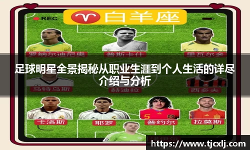 足球明星全景揭秘从职业生涯到个人生活的详尽介绍与分析