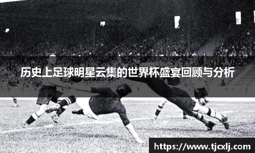 历史上足球明星云集的世界杯盛宴回顾与分析