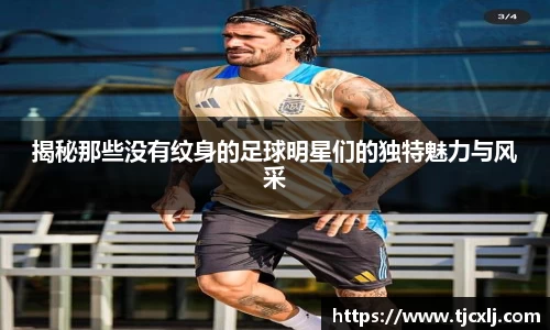 揭秘那些没有纹身的足球明星们的独特魅力与风采